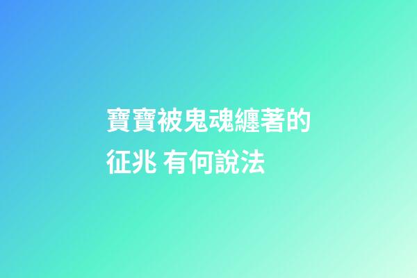 寶寶被鬼魂纏著的征兆 有何說法
